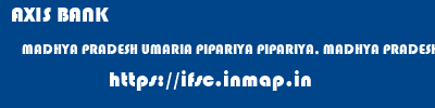 AXIS BANK  MADHYA PRADESH UMARIA PIPARIYA PIPARIYA, MADHYA PRADESH  ifsc code